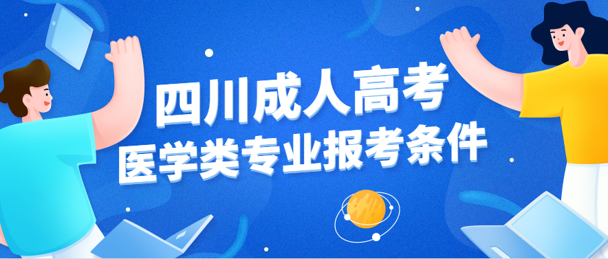 四川2021年成人高考医学类专业报考需要满足什么条件(图1)