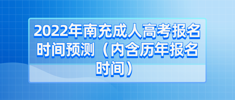 2022年南充成人高考报名时间预测（内含历年报名时间）