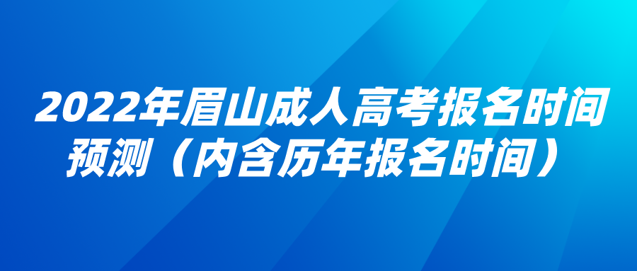 2022年眉山成人高考报名时间预测（内含历年报名时间）