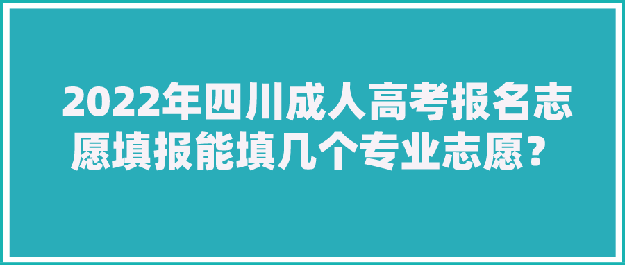 2022年四川成人高考报名志愿填报能填几个专业志愿？