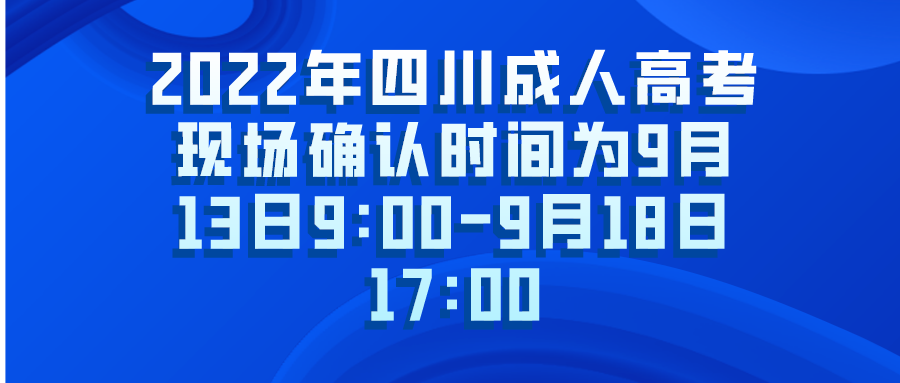 2022年四川成人高考现场确认时间为9月13日9:00至9月18日17:00。