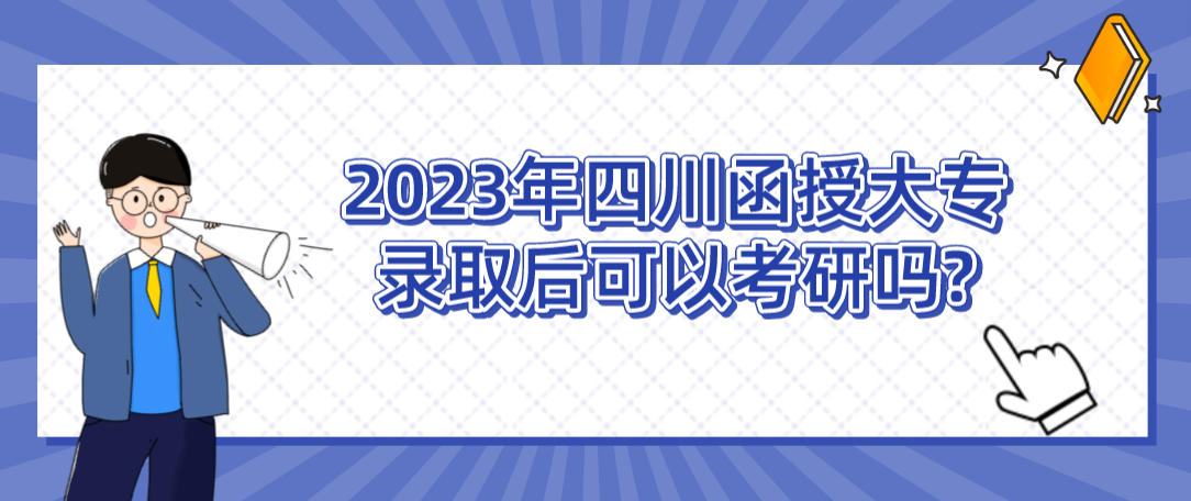 2023年四川函授大专录取后可以考研吗?