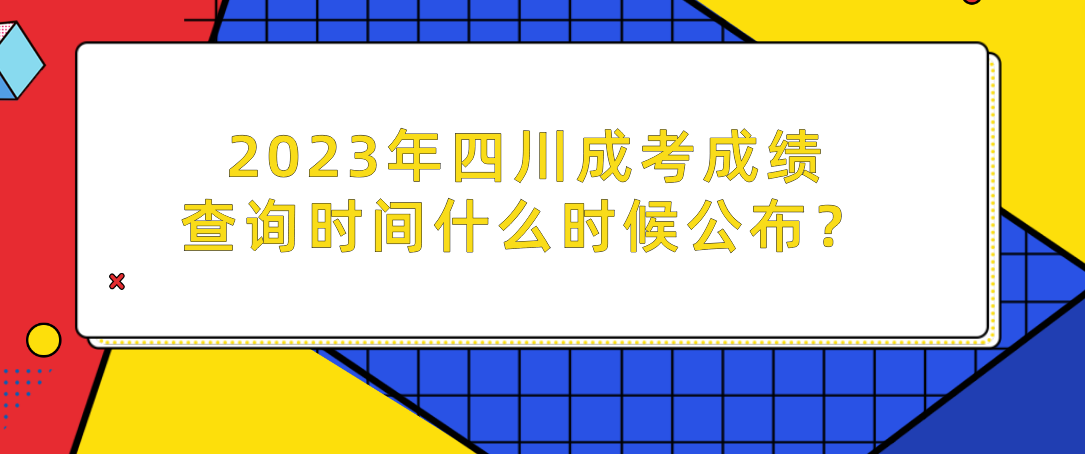 2023年四川成考成绩查询时间是什么时候公布？