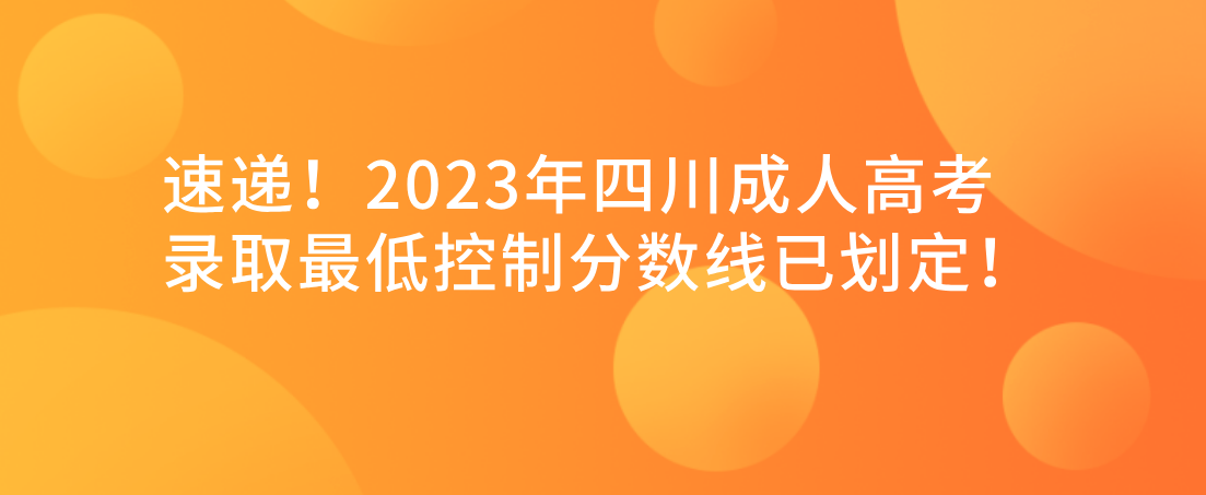 速递！2023年四川成人高考录取最低控制分数线已划定！