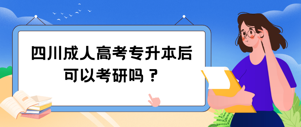 四川成人高考专升本后可以考研吗？