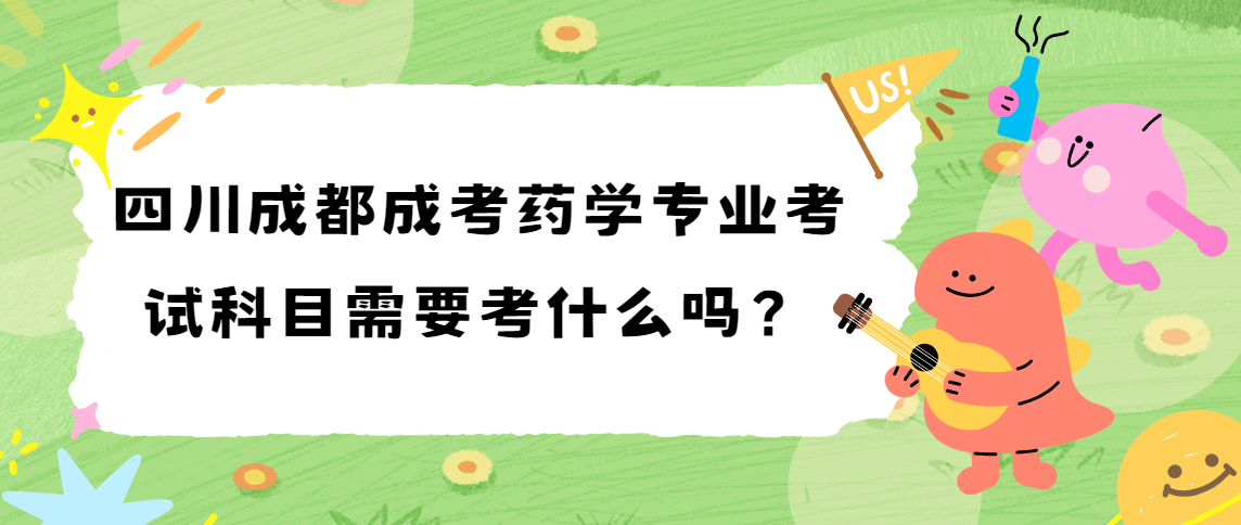 四川成都成考药学专业考试科目需要考什么吗？
