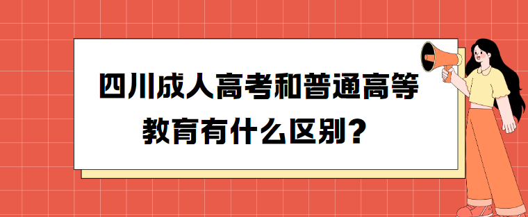 四川成人高考和普通高等教育有什么区别？