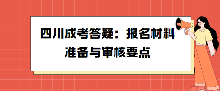 四川成考答疑：报名材料准备与审核要点
