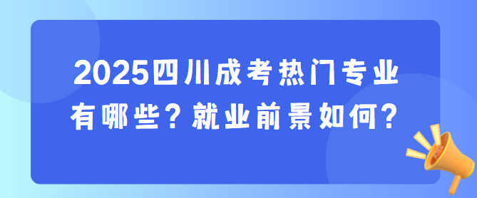 2025四川成考热门专业有哪些？就业前景如何？