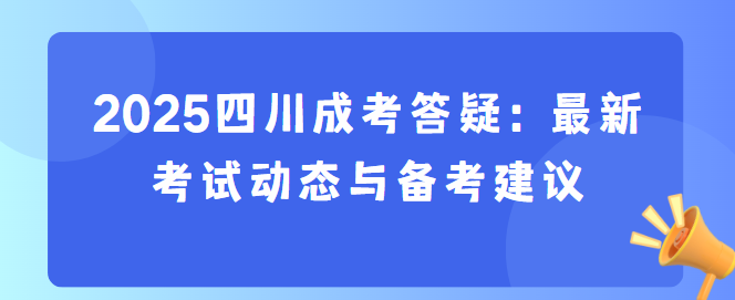 2025四川成考答疑：最新考试动态与备考建议