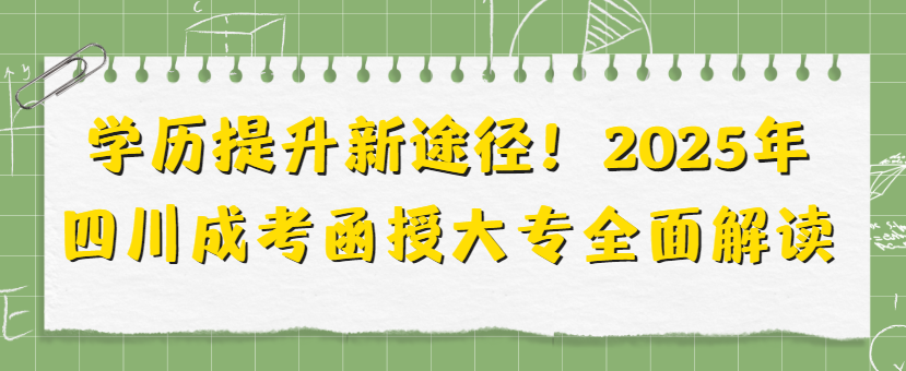 ‌学历提升新途径！2025年四川成考函授大专全面解读