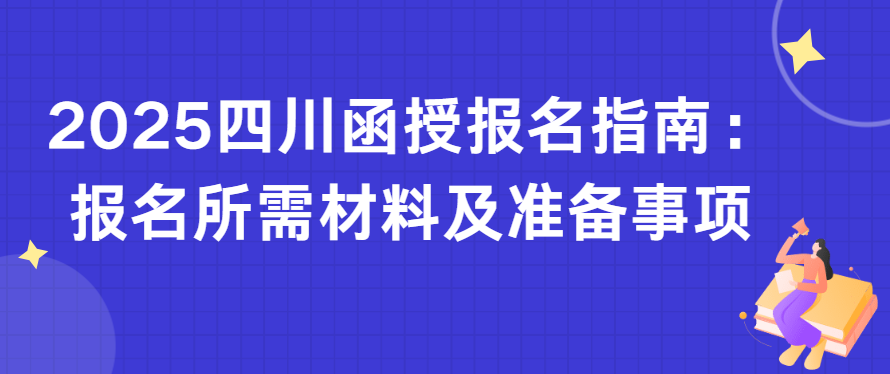 2025四川函授报名指南：报名所需材料及准备事项