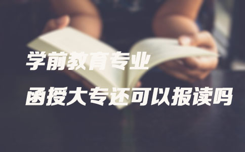 学前教育专业函授大专还可以报读吗？