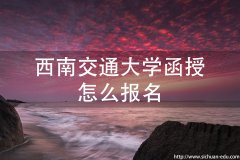 西南交通大学成人高考函授怎么报名