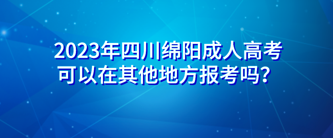 2023年四川省绵阳成人高考可以在其他地方报考吗？